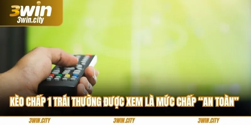 Kèo chấp 1 trái thường được xem là mức chấp “an toàn”