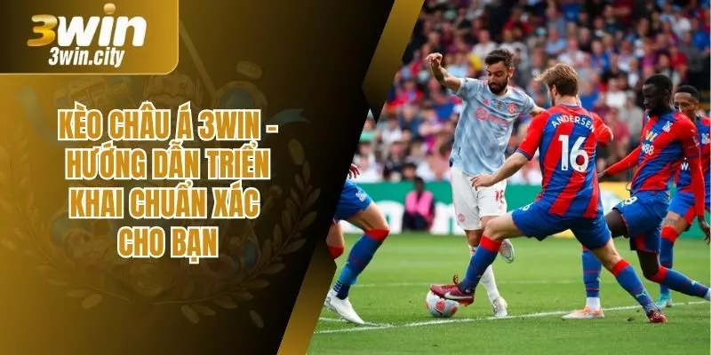 Kèo Châu Á 3win - Hướng Dẫn Triển Khai Chuẩn Xác Cho Bạn